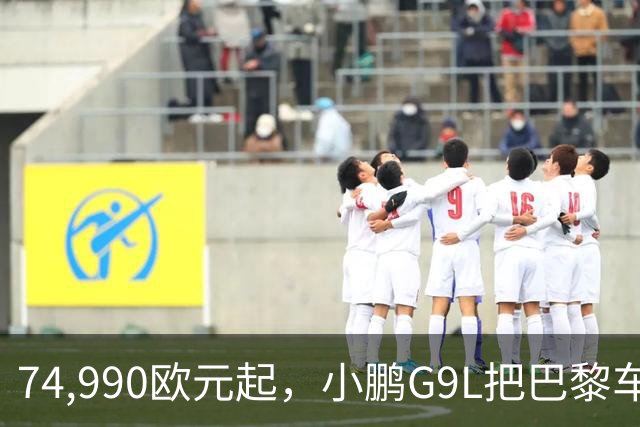 74,990欧元起，小鹏G9L把巴黎车展变成了主场
